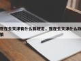 现在去天津有什么新规定，现在去天津什么政策