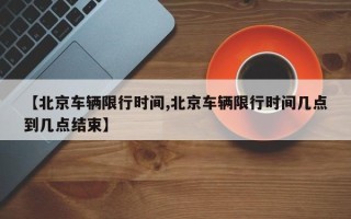 【北京车辆限行时间,北京车辆限行时间几点到几点结束】