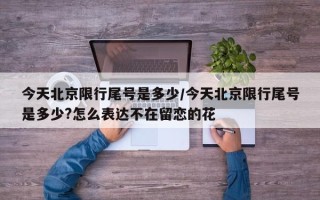 今天北京限行尾号是多少/今天北京限行尾号是多少?怎么表达不在留恋的花