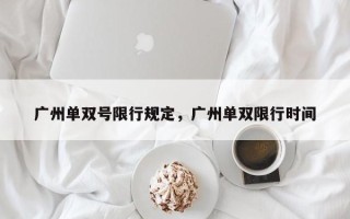 广州单双号限行规定，广州单双限行时间