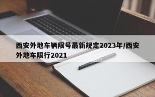 西安外地车辆限号最新规定2023年/西安外地车限行2021