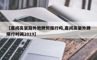 【嘉闵高架路外地牌照限行吗,嘉闵高架外牌限行时间2019】