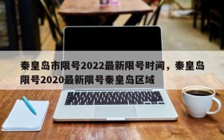 秦皇岛市限号2022最新限号时间，秦皇岛限号2020最新限号秦皇岛区域