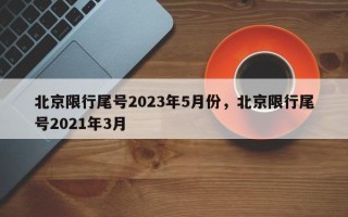 北京限行尾号2023年5月份，北京限行尾号2021年3月