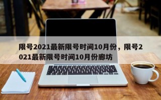 限号2021最新限号时间10月份，限号2021最新限号时间10月份廊坊