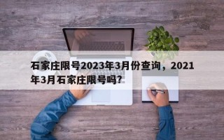 石家庄限号2023年3月份查询，2021年3月石家庄限号吗?