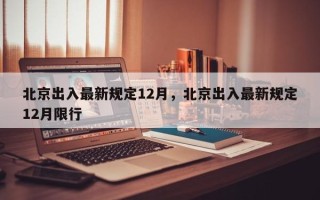 北京出入最新规定12月，北京出入最新规定12月限行