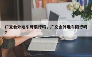 广交会外地车牌限行吗，广交会外地车限行吗?