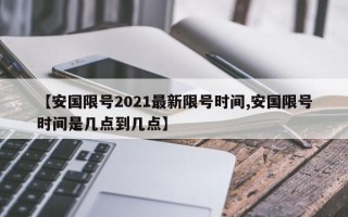 【安国限号2021最新限号时间,安国限号时间是几点到几点】