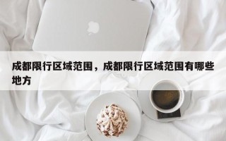 成都限行区域范围，成都限行区域范围有哪些地方