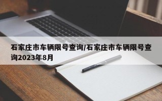 石家庄市车辆限号查询/石家庄市车辆限号查询2023年8月