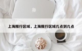 上海限行区域，上海限行区域几点到几点