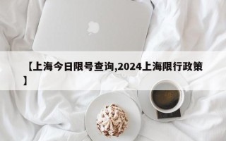 【上海今日限号查询,2024上海限行政策】