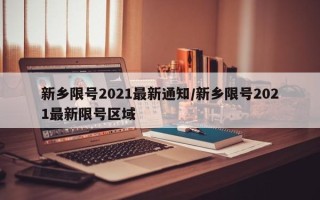 新乡限号2021最新通知/新乡限号2021最新限号区域