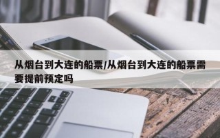 从烟台到大连的船票/从烟台到大连的船票需要提前预定吗