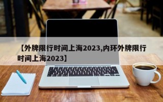 【外牌限行时间上海2023,内环外牌限行时间上海2023】