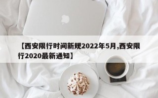 【西安限行时间新规2022年5月,西安限行2020最新通知】