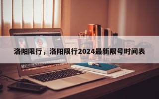 洛阳限行，洛阳限行2024最新限号时间表