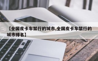 【全国皮卡车禁行的城市,全国皮卡车禁行的城市排名】