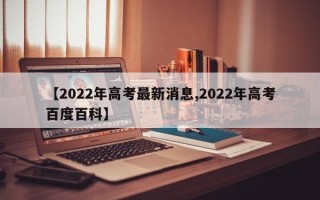 【2022年高考最新消息,2022年高考百度百科】