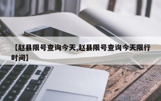 【赵县限号查询今天,赵县限号查询今天限行时间】