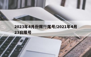 2023年4月份限行尾号/2021年4月23日限号