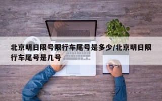 北京明日限号限行车尾号是多少/北京明日限行车尾号是几号