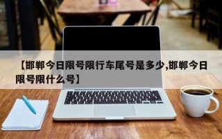 【邯郸今日限号限行车尾号是多少,邯郸今日限号限什么号】