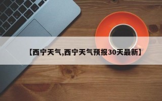 【西宁天气,西宁天气预报30天最新】