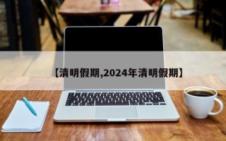 【清明假期,2024年清明假期】