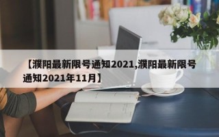 【濮阳最新限号通知2021,濮阳最新限号通知2021年11月】