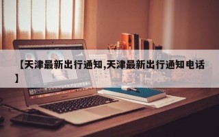 【天津最新出行通知,天津最新出行通知电话】