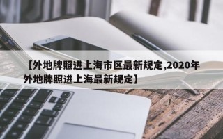 【外地牌照进上海市区最新规定,2020年外地牌照进上海最新规定】