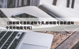 【邯郸限号最新通知今天,邯郸限号最新通知今天外地限号吗】