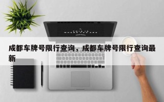 成都车牌号限行查询，成都车牌号限行查询最新