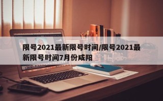 限号2021最新限号时间/限号2021最新限号时间7月份咸阳