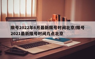 限号2022年6月最新限号时间北京/限号2021最新限号时间几点北京