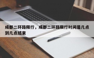 成都二环路限行，成都二环路限行时间是几点到几点结束