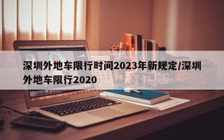 深圳外地车限行时间2023年新规定/深圳外地车限行2020