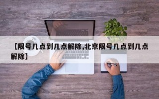 【限号几点到几点解除,北京限号几点到几点解除】