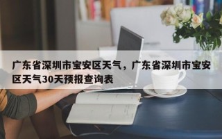 广东省深圳市宝安区天气，广东省深圳市宝安区天气30天预报查询表