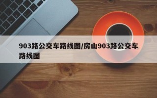 903路公交车路线图/房山903路公交车路线图