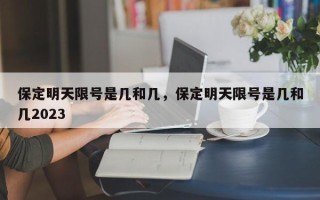 保定明天限号是几和几，保定明天限号是几和几2023