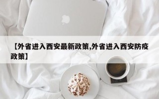 【外省进入西安最新政策,外省进入西安防疫政策】