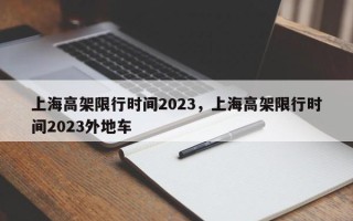 上海高架限行时间2023，上海高架限行时间2023外地车