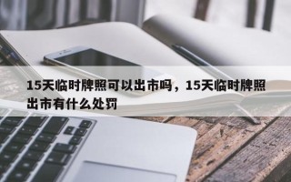 15天临时牌照可以出市吗，15天临时牌照出市有什么处罚