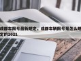 成都车限号最新规定，成都车辆限号是怎么规定的2021