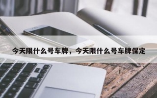 今天限什么号车牌，今天限什么号车牌保定