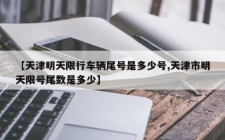 【天津明天限行车辆尾号是多少号,天津市明天限号尾数是多少】