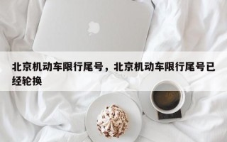 北京机动车限行尾号，北京机动车限行尾号已经轮换